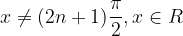 \dpi{120} x\neq (2n+1)\frac{\pi }{2}, x\in R